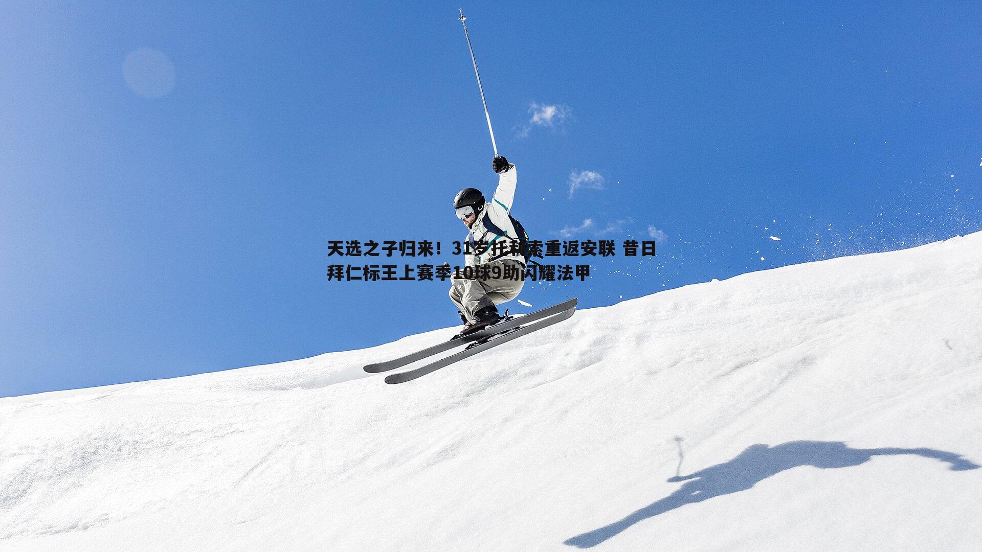 天选之子归来！31岁托利索重返安联 昔日拜仁标王上赛季10球9助闪耀法甲