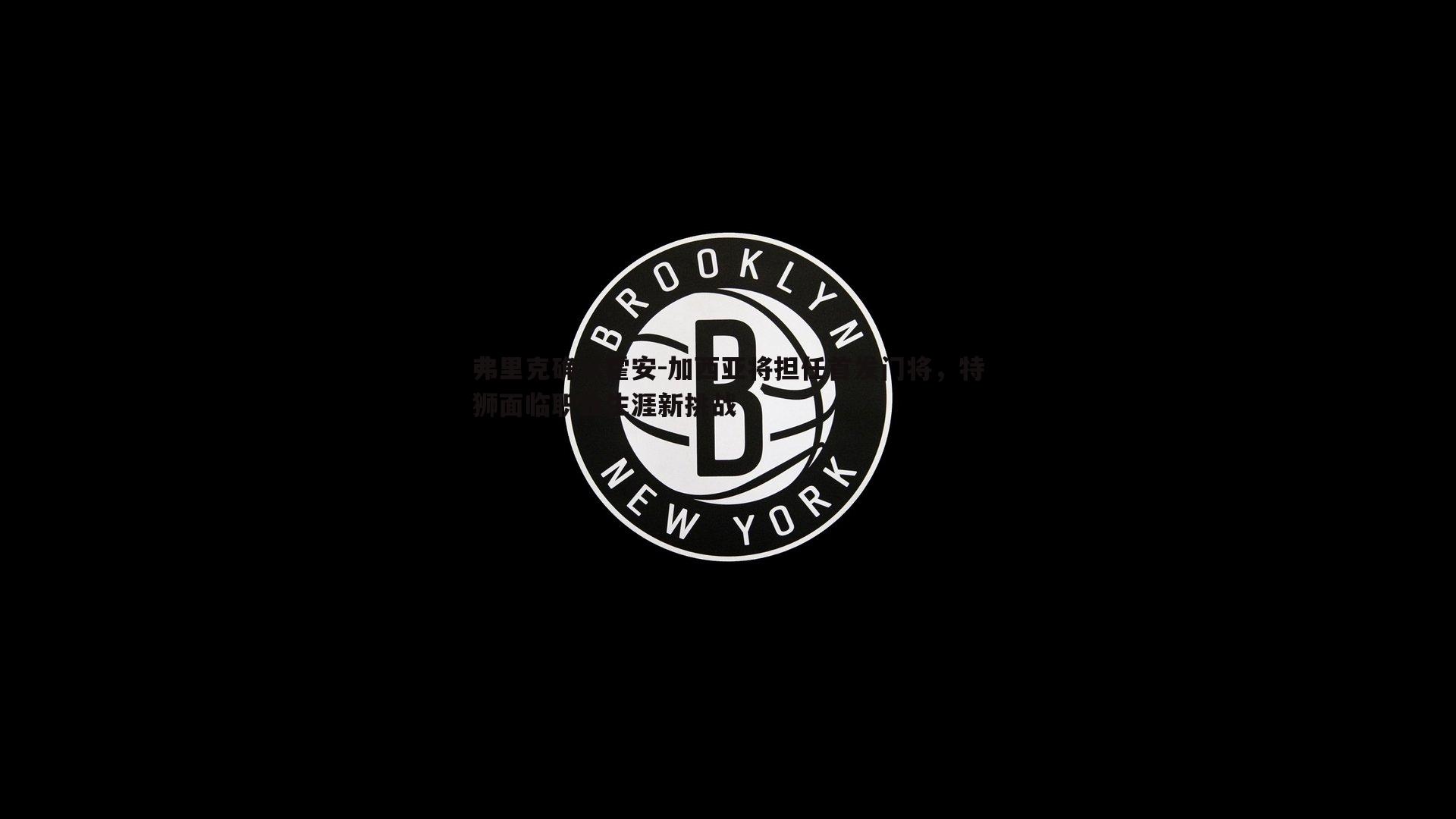 弗里克确认霍安-加西亚将担任首发门将，特狮面临职业生涯新挑战