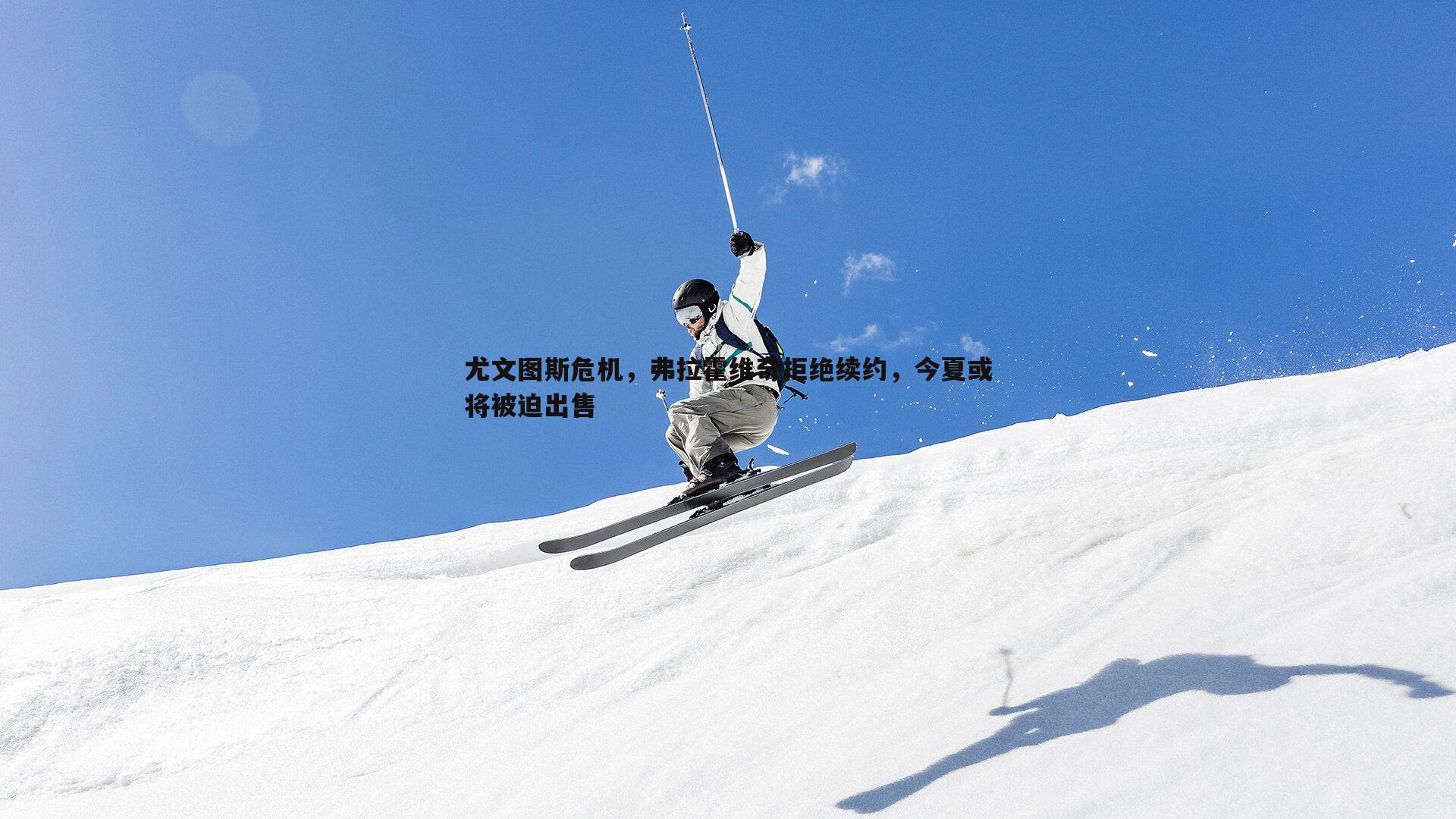 尤文图斯危机，弗拉霍维奇拒绝续约，今夏或将被迫出售