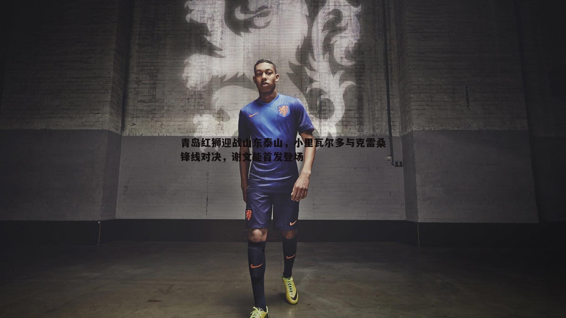 青岛红狮迎战山东泰山，小里瓦尔多与克雷桑锋线对决，谢文能首发登场