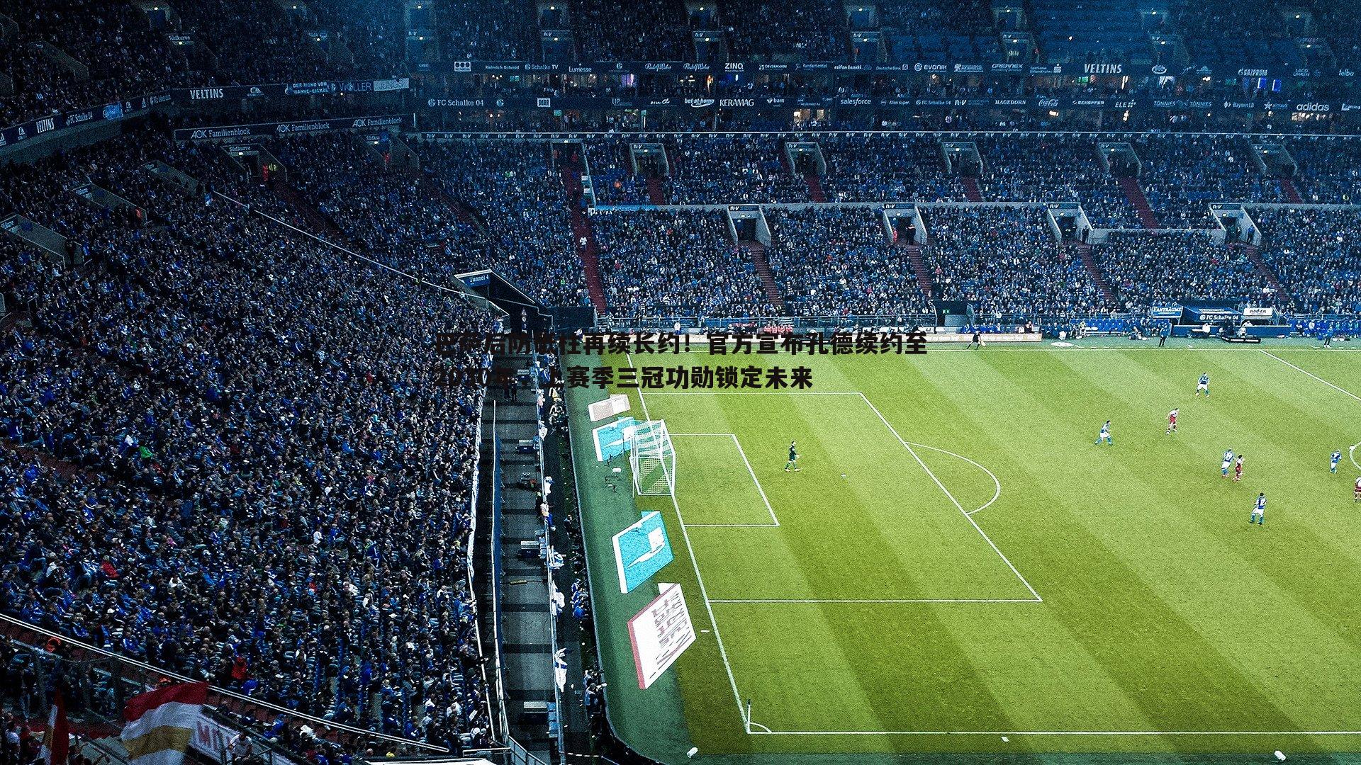 巴萨后防砥柱再续长约！官方宣布孔德续约至2030年，上赛季三冠功勋锁定未来