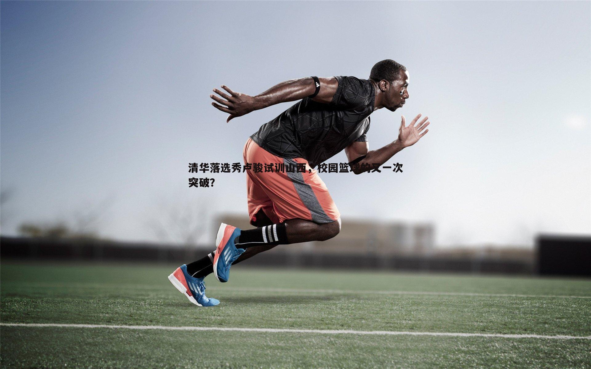 清华落选秀卢骏试训山西，校园篮球的又一次突破？