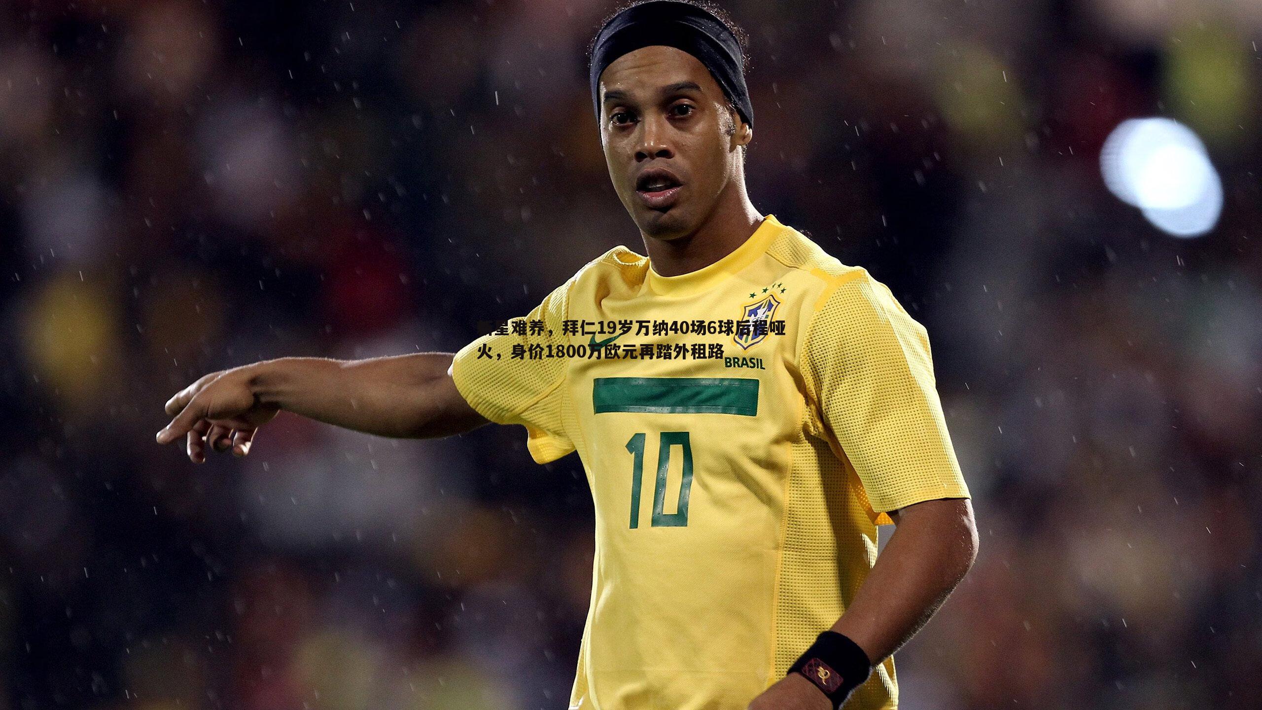 新星难养，拜仁19岁万纳40场6球后程哑火，身价1800万欧元再踏外租路