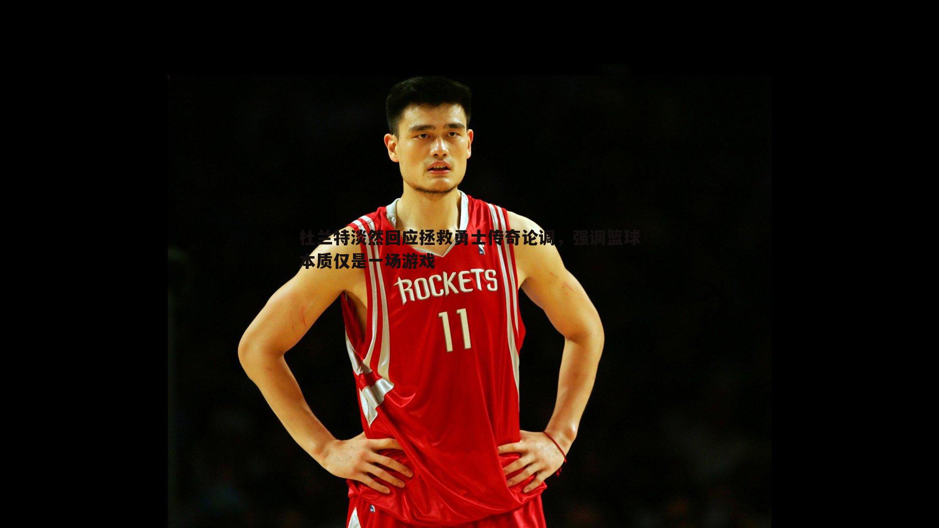 杜兰特淡然回应拯救勇士传奇论调,强调篮球本质仅是一场游戏