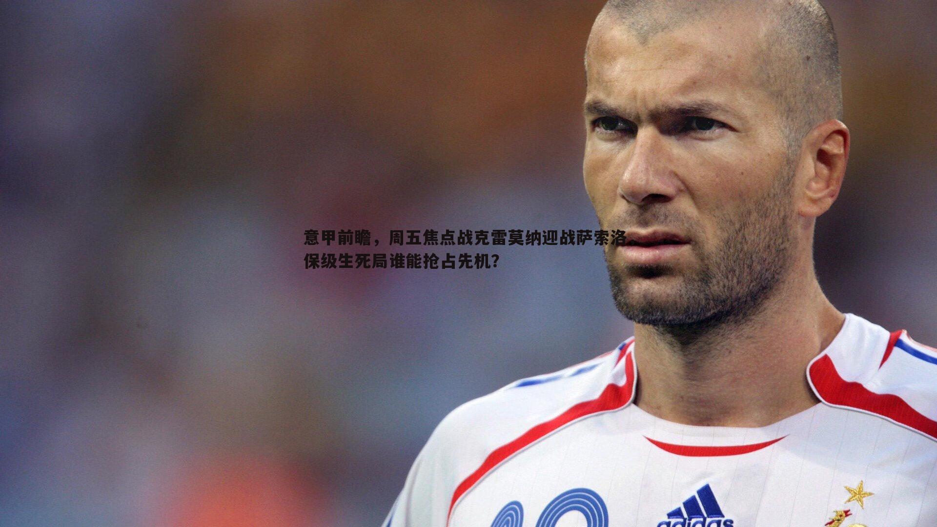 意甲前瞻,周五焦点战克雷莫纳迎战萨索洛,保级生死局谁能抢占先机?