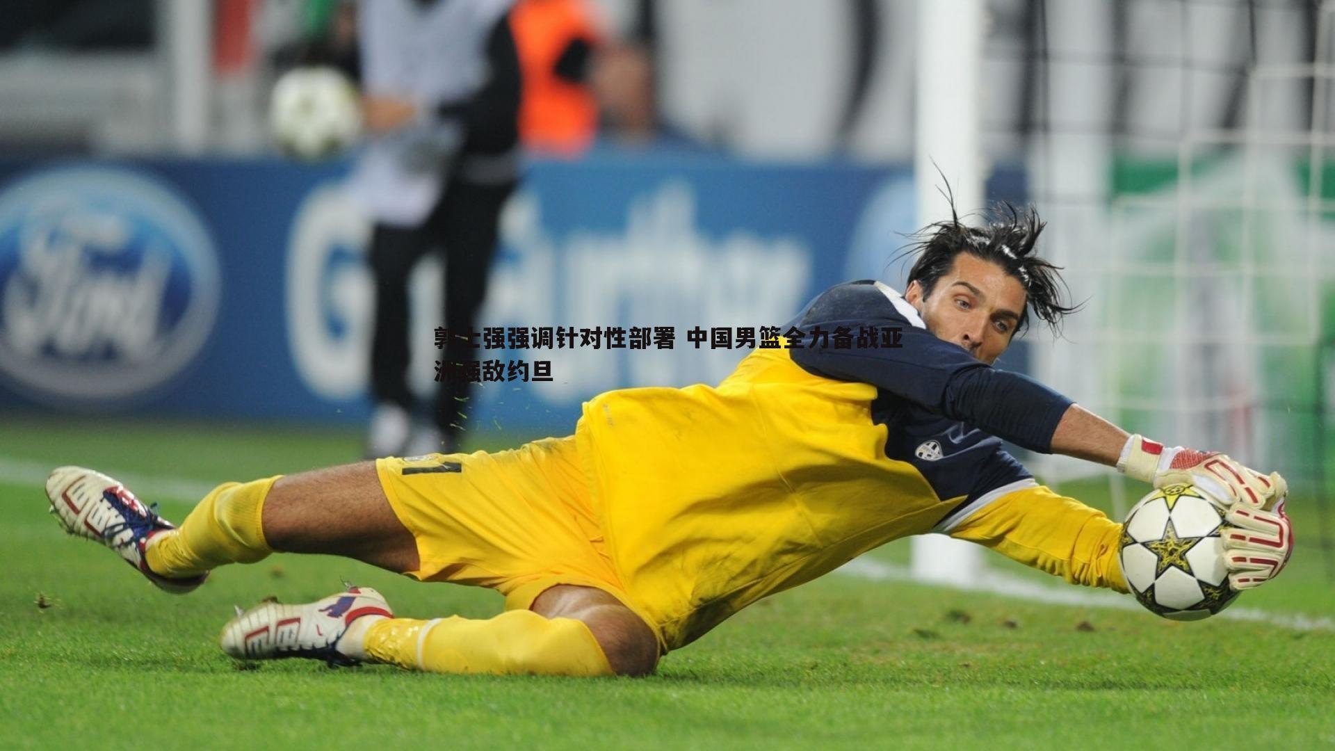 郭士强强调针对性部署 中国男篮全力备战亚洲强敌约旦