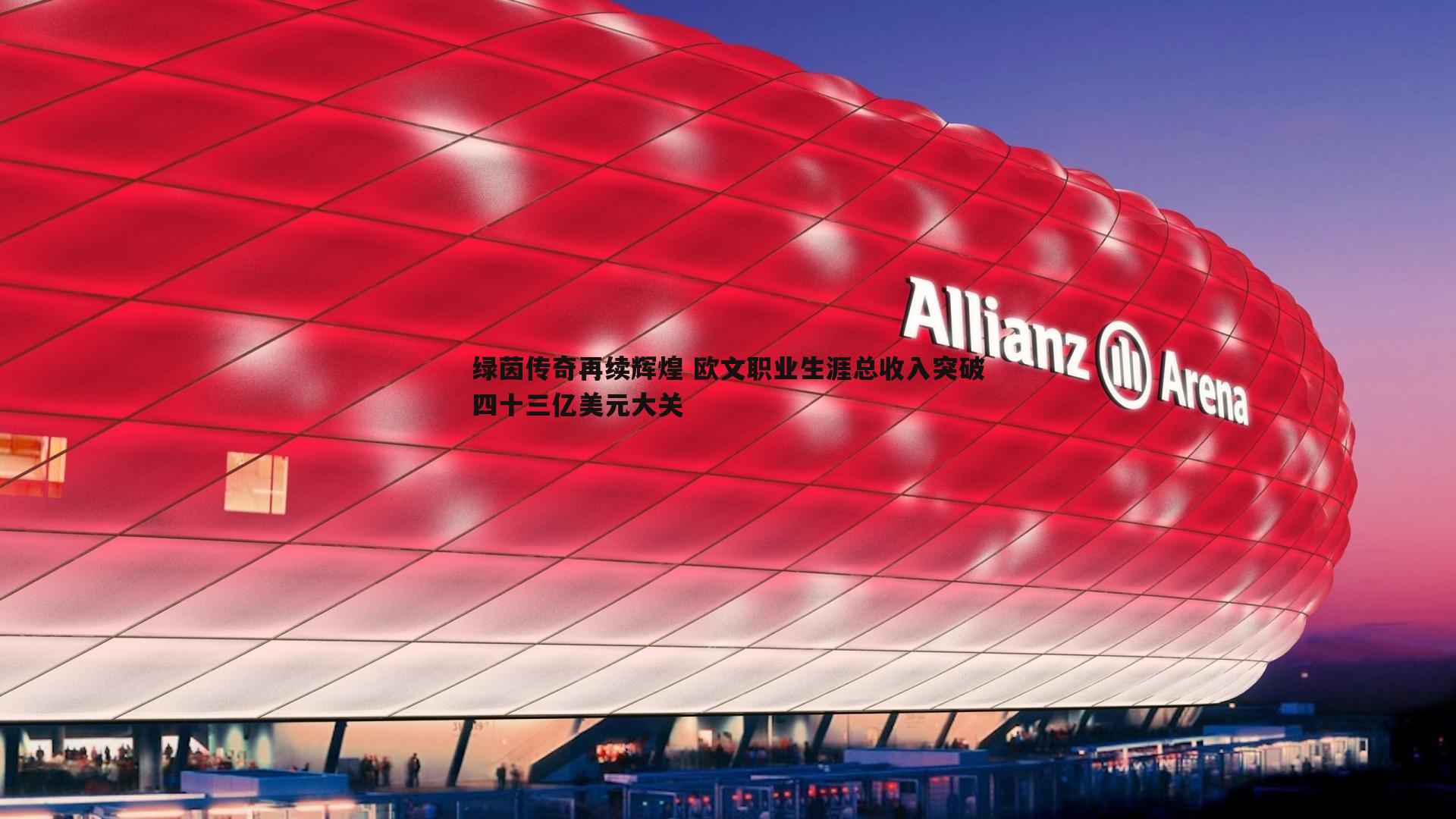 绿茵传奇再续辉煌 欧文职业生涯总收入突破四十三亿美元大关