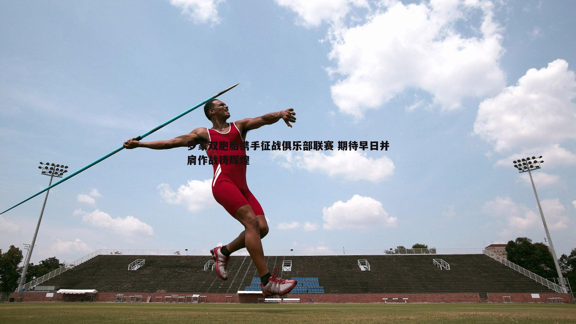 罗家双胞胎携手征战俱乐部联赛 期待早日并肩作战铸辉煌