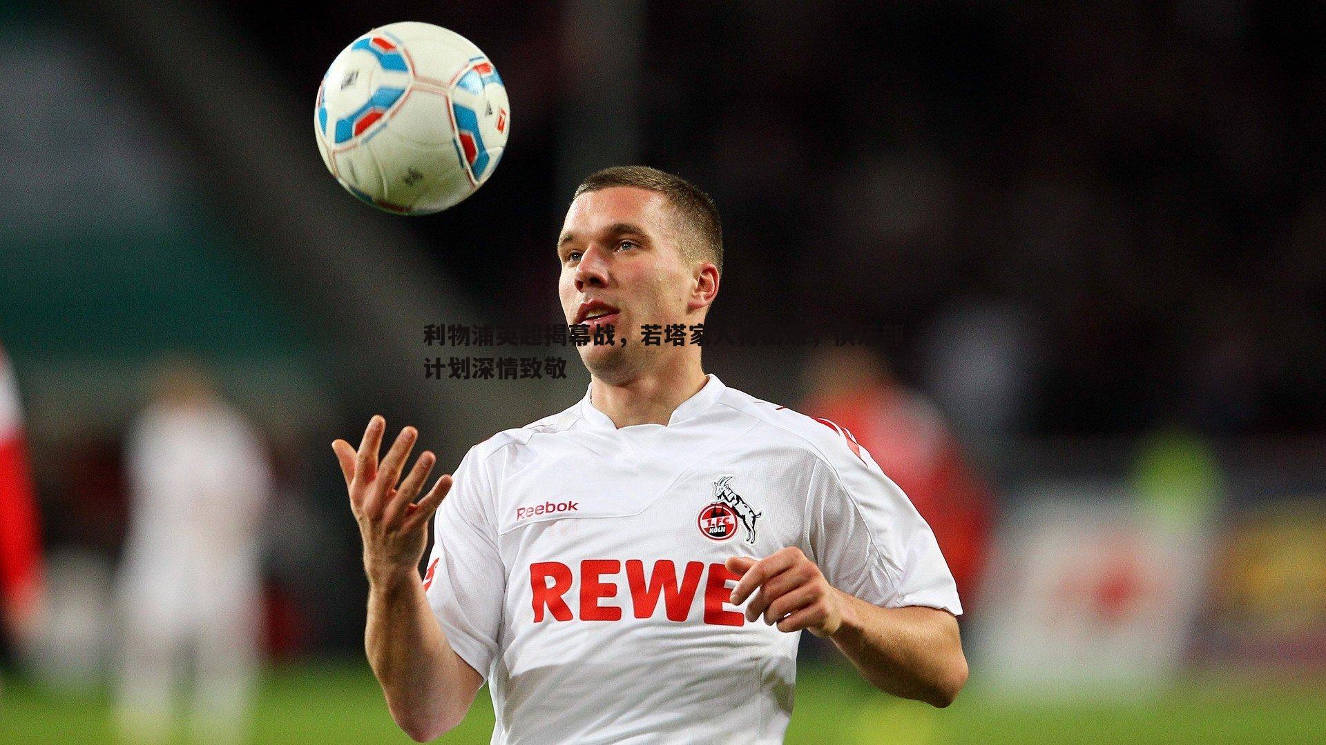 利物浦英超揭幕战，若塔家人将出席，俱乐部计划深情致敬